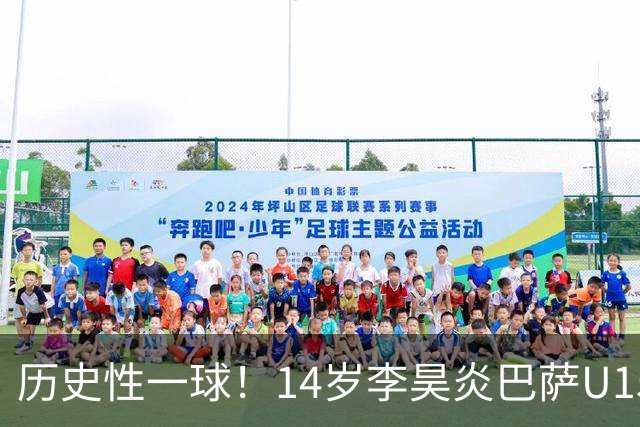 历史性一球！14岁李昊炎巴萨U15首秀破门，西媒确认他打通新通道