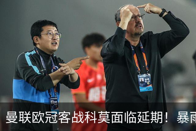 曼联欧冠客战科莫面临延期！暴雨或有助卡里克，期望残缺防线力争零封