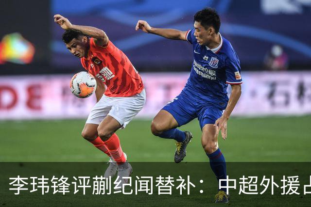 李玮锋评蒯纪闻替补：中超外援占中场56%，青训差距在对抗？