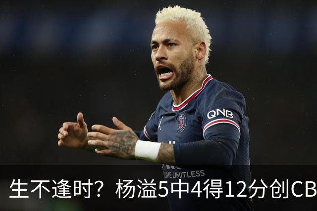 生不逢时？杨溢5中4得12分创CBA生涯得分新高 下半场突遭外教弃用