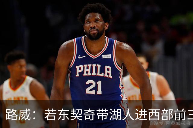 路威：若东契奇带湖人进西部前三，他绝对该进MVP讨论