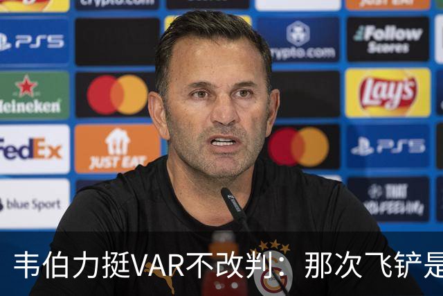 韦伯力挺VAR不改判：那次飞铲是高档鲁莽，但没到红牌